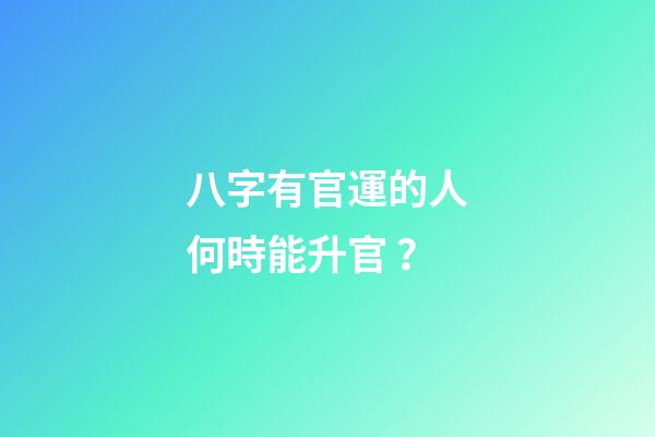 八字有官運的人何時能升官？